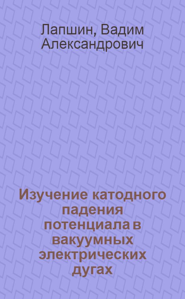 Изучение катодного падения потенциала в вакуумных электрических дугах : Автореф. дис. на соиск. учен. степени к. ф.-м. н