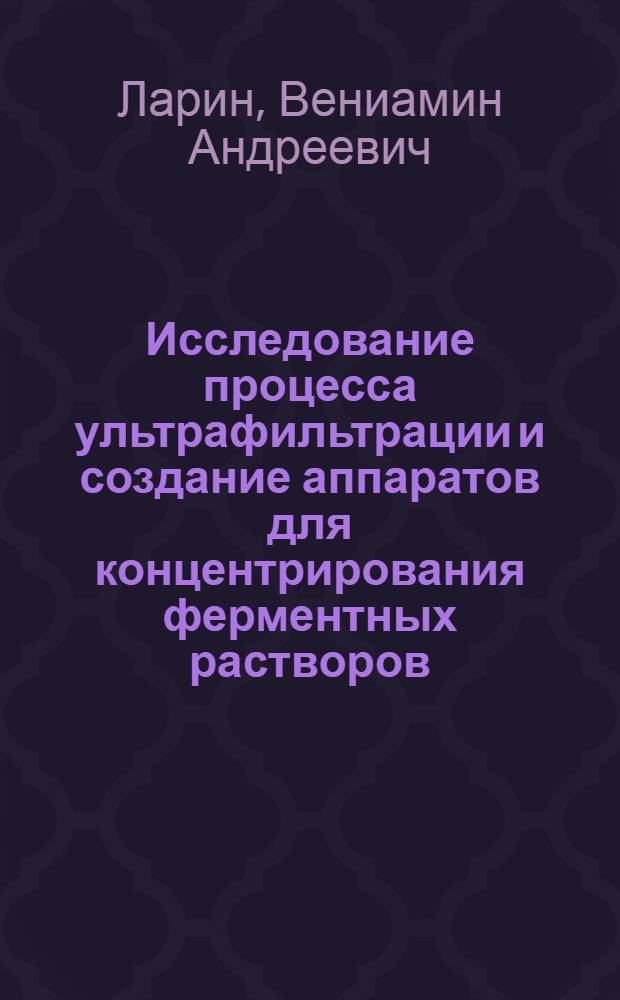 Исследование процесса ультрафильтрации и создание аппаратов для концентрирования ферментных растворов : Автореф. дис. на соиск. учен. степени к. т. н