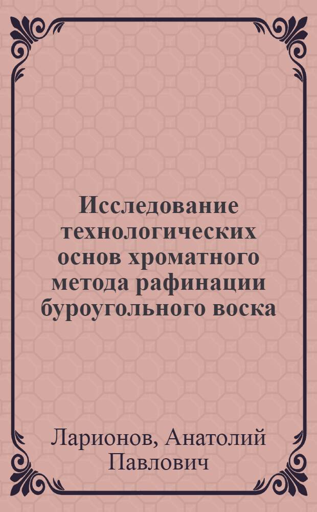 Исследование технологических основ хроматного метода рафинации буроугольного воска : Автореф. дис. на соиск. учен. степени канд. техн. наук : (05.17.07)