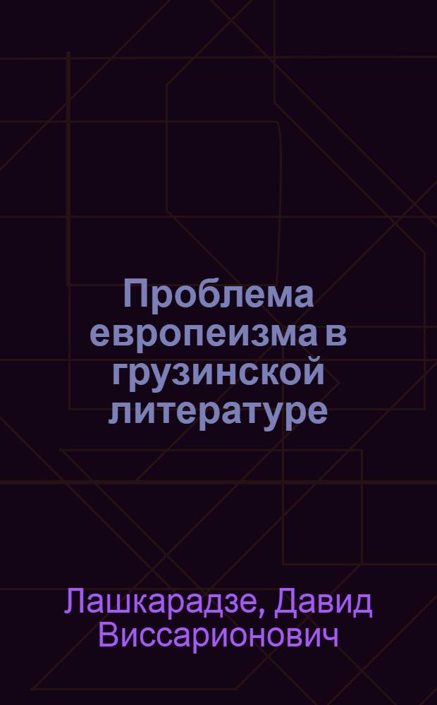 Проблема европеизма в грузинской литературе : Автореф. дис. на соиск. учен. степени д-ра филол. наук : (10.01.03)