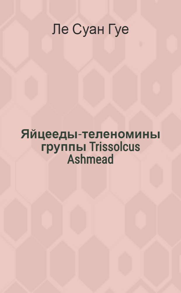Яйцееды-теленомины группы Trissolcus Ashmead (Hymenoptera Scelionidae, Telenominae) фауны СССР и сопредельных стран : Автореф. дис. на соиск. учен. степени канд. биол. наук : (03.00.09)