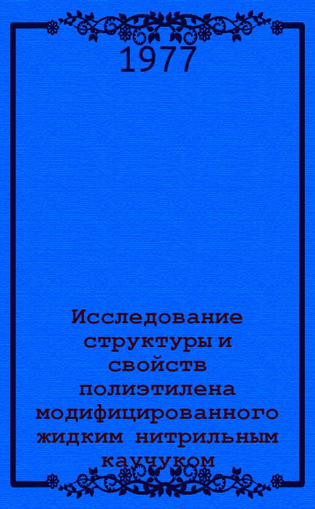 Исследование структуры и свойств полиэтилена модифицированного жидким нитрильным каучуком : Автореф. дис. на соиск. учен. степени канд. техн. наук : (05.19.08)