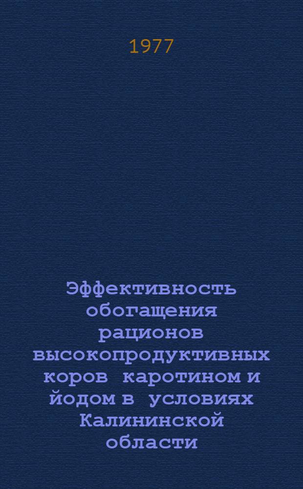 Эффективность обогащения рационов высокопродуктивных коров каротином и йодом в условиях Калининской области : Автореф. дис. на соиск. учен. степени канд. с.-х. наук : (06.02.02)