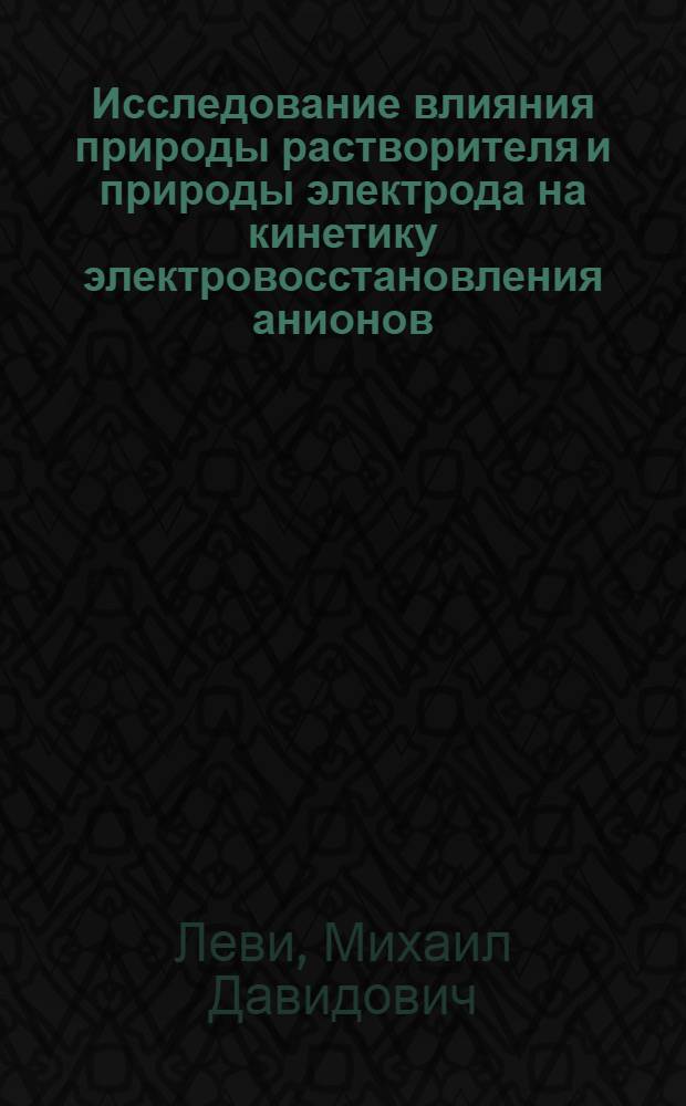 Исследование влияния природы растворителя и природы электрода на кинетику электровосстановления анионов : Автореф. дис. на соиск. учен. степени канд. хим. наук : (02.00.05)
