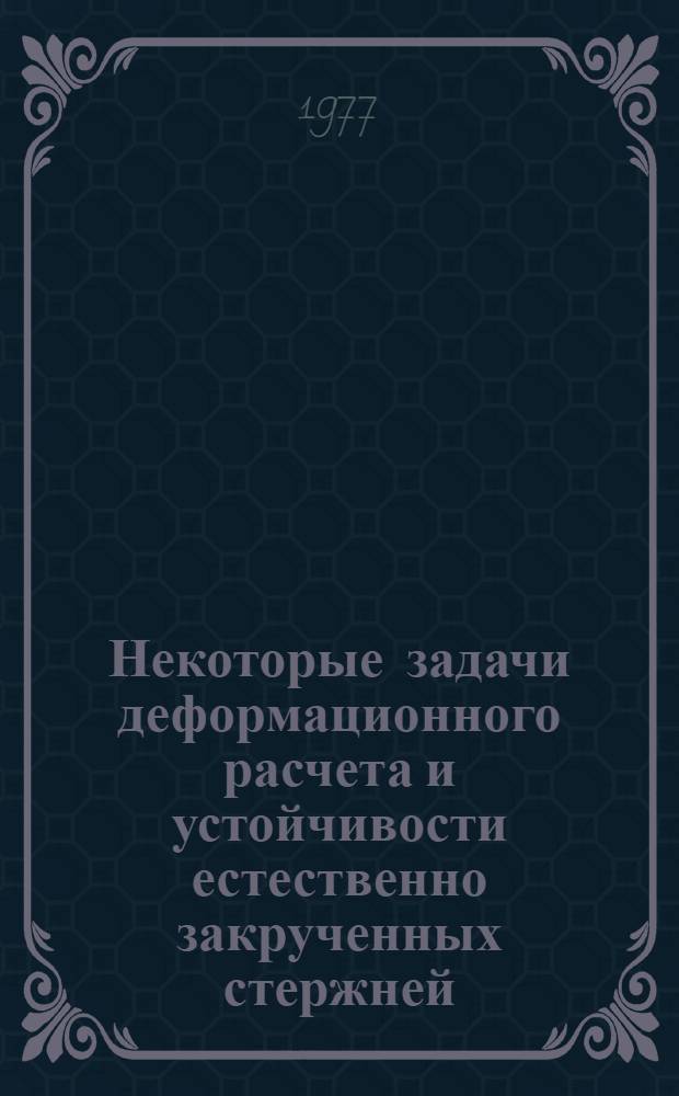 Некоторые задачи деформационного расчета и устойчивости естественно закрученных стержней : Автореф. дис. на соиск. учен. степени канд. техн. наук : (01.02.03)