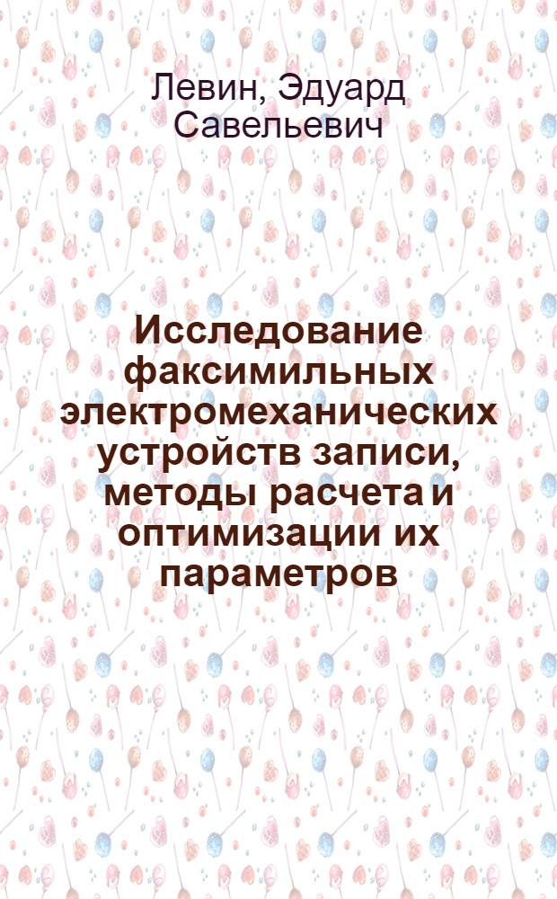 Исследование факсимильных электромеханических устройств записи, методы расчета и оптимизации их параметров : Автореф. дис. на соиск. учен. степени к. т. н