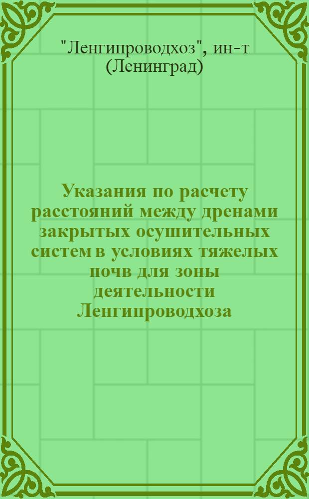 Указания по расчету расстояний между дренами закрытых осушительных систем в условиях тяжелых почв для зоны деятельности Ленгипроводхоза