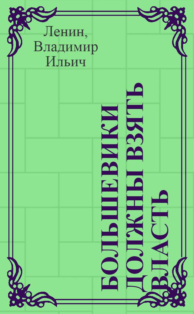 Большевики должны взять власть; Марксизм и восстание. Кризис назрел Советы постороннего Письмо членам ЦК