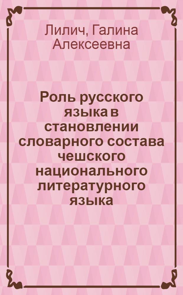 Роль русского языка в становлении словарного состава чешского национального литературного языка (конец XVIII - начало XIX века) : Автореф. дис. на соиск. учен. степени д. филол. н
