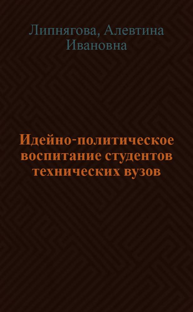Идейно-политическое воспитание студентов технических вузов : Автореф. дис. на соиск. учен. степени канд. филос. наук : (09.00.02)