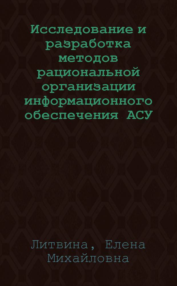 Исследование и разработка методов рациональной организации информационного обеспечения АСУ : (На примере АСУ в авиац. пром-сти) : Автореф. дис. на соиск. учен. степени к. э. н
