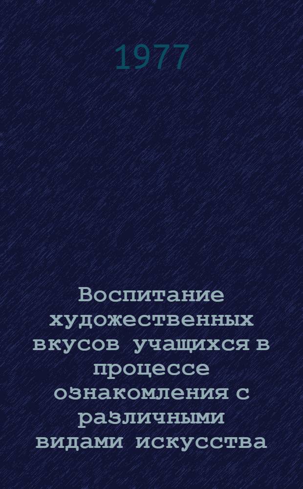 Воспитание художественных вкусов учащихся в процессе ознакомления с различными видами искусства : Автореф. дис. на соиск. учен. степени канд. пед. наук : (13.00.01)