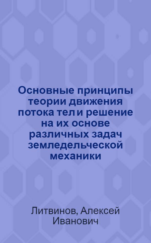 Основные принципы теории движения потока тел и решение на их основе различных задач земледельческой механики : Автореф. дис. на соиск. учен. степени д-ра техн. наук : (05.06.01)