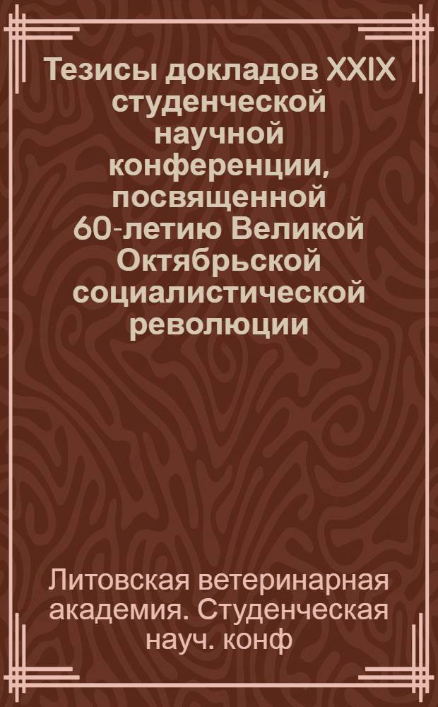 Тезисы докладов XXIX студенческой научной конференции, посвященной 60-летию Великой Октябрьской социалистической революции : Конф. состоится 28-29 окт. 1977 г
