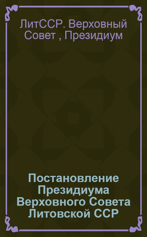 Постановление Президиума Верховного Совета Литовской ССР : Об итогах предвыборной избирательной кампании, выборов в местные Советы депутатов трудящихся Литовской ССР и о дальнейших задачах Советов