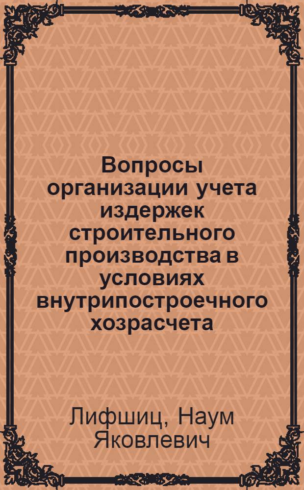 Вопросы организации учета издержек строительного производства в условиях внутрипостроечного хозрасчета : Автореф. дис. на соиск. учен. степени канд. экон. наук : (08.00.12)