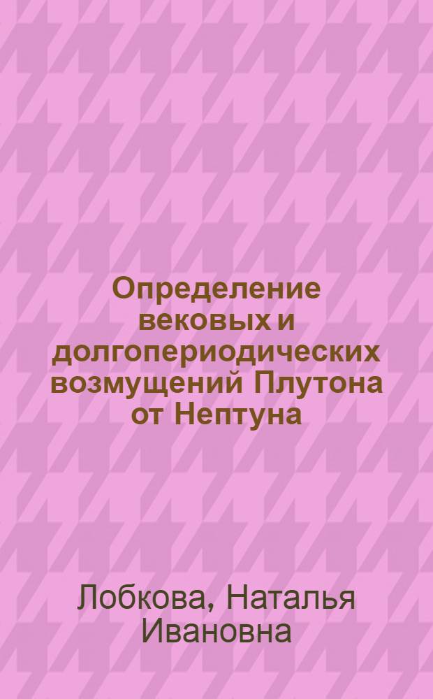 Определение вековых и долгопериодических возмущений Плутона от Нептуна : Автореф. дис. на соиск. учен. степени канд. физ.-мат. наук : (01.03.01)