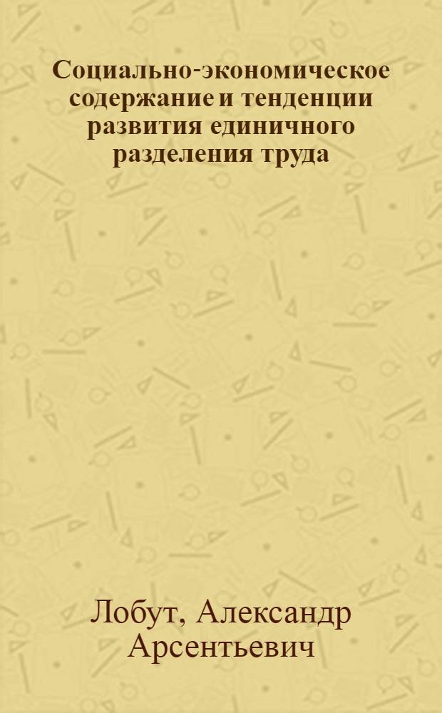 Социально-экономическое содержание и тенденции развития единичного разделения труда : Автореф. дис. на соиск. учен. степени канд. экон. наук : (08.00.01)