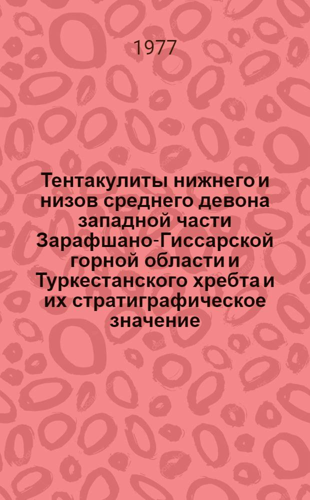 Тентакулиты нижнего и низов среднего девона западной части Зарафшано-Гиссарской горной области и Туркестанского хребта и их стратиграфическое значение : Автореф. дис. на соиск. учен. степени канд. геол.-минерал. наук : (04.00.09)