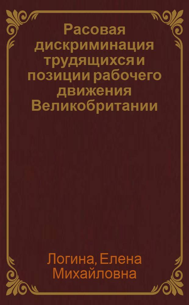 Расовая дискриминация трудящихся и позиции рабочего движения Великобритании : (К налаживанию единства действий рабочего класса страны 60-е - середина 70-х гг.) : Автореф. дис. на соиск. учен. степени канд. ист. наук : (07.00.00)