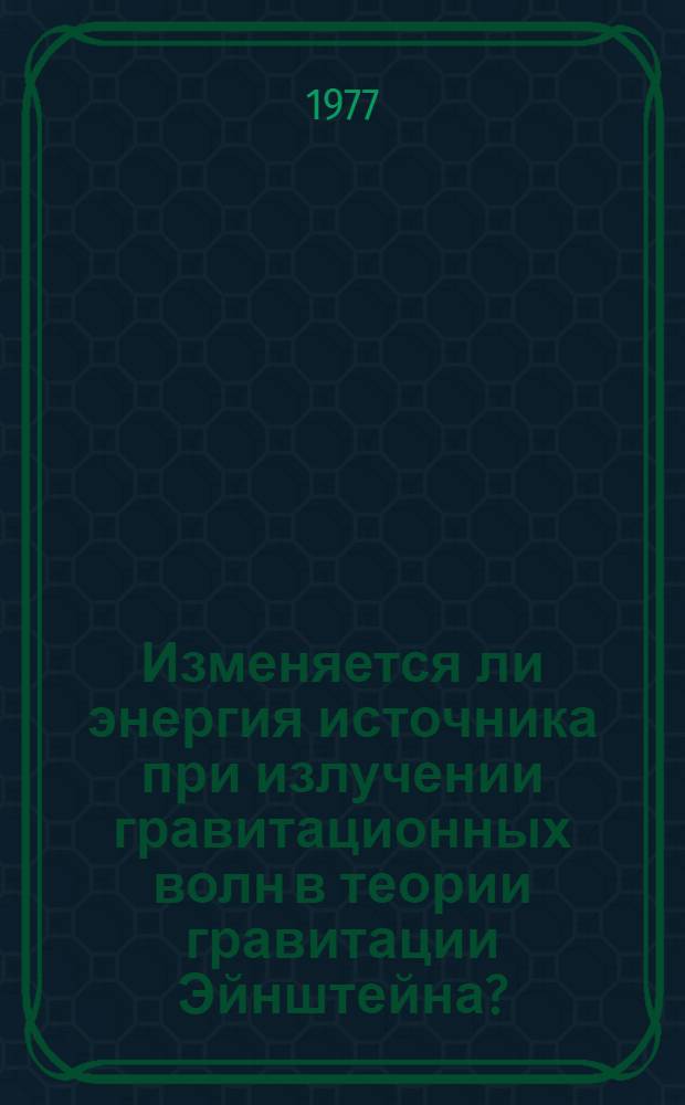 Изменяется ли энергия источника при излучении гравитационных волн в теории гравитации Эйнштейна?
