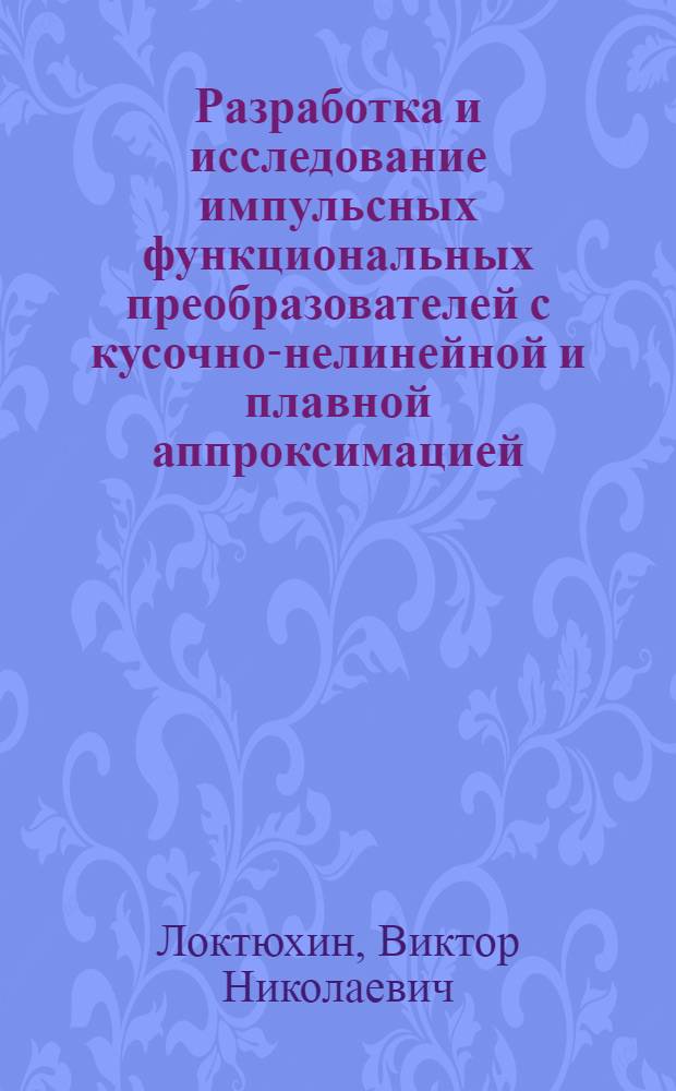 Разработка и исследование импульсных функциональных преобразователей с кусочно-нелинейной и плавной аппроксимацией, построенных на основе элементов и узлов цифровой вычислительной техники : Автореф. дис. на соиск. учен. степени канд. техн. наук : (05.13.13)