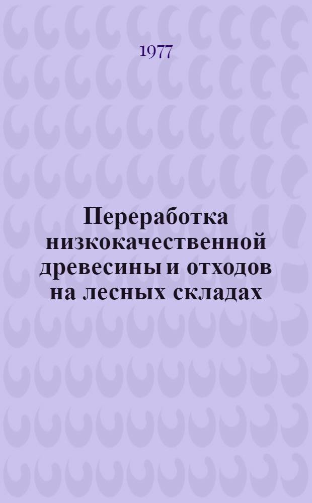 Переработка низкокачественной древесины и отходов на лесных складах : Учеб. пособие для лесоинж. и лесомех. фак. (спец. 0901 и 0519)