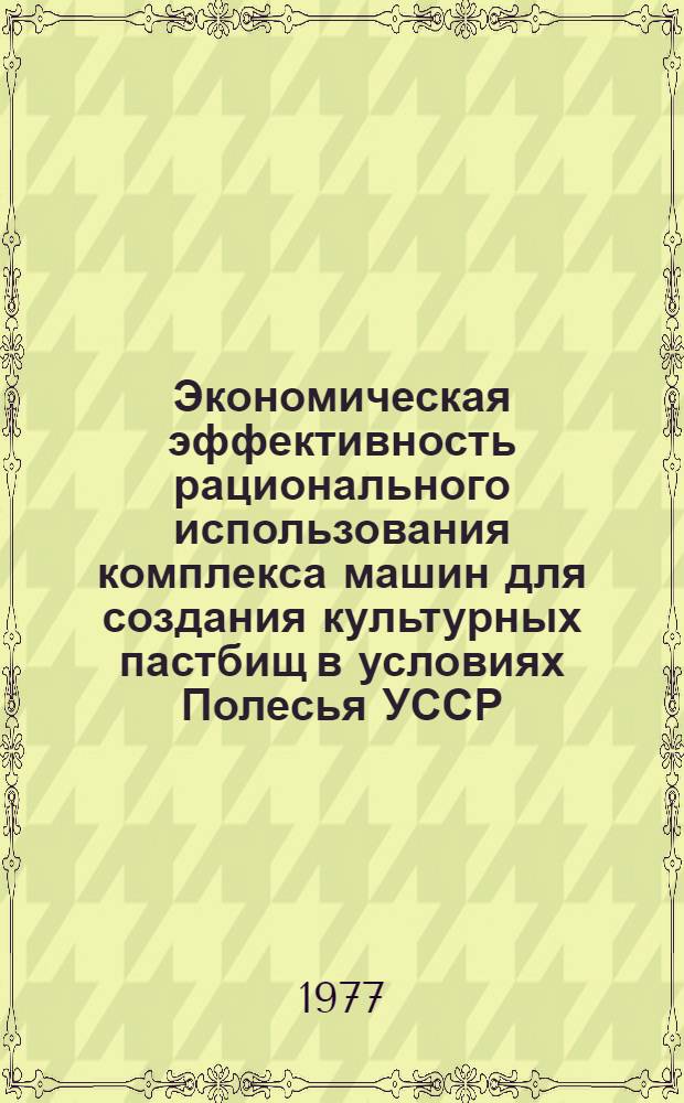 Экономическая эффективность рационального использования комплекса машин для создания культурных пастбищ в условиях Полесья УССР : Автореф. дис. на соиск. учен. степени канд. экон. наук : (08.00.05)