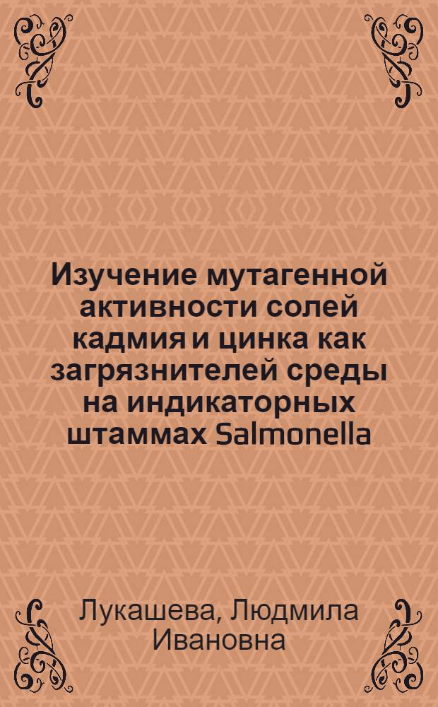Изучение мутагенной активности солей кадмия и цинка как загрязнителей среды на индикаторных штаммах Salmonella : Автореф. дис. на соиск. учен. степени канд. биол. наук : (03.00.15)