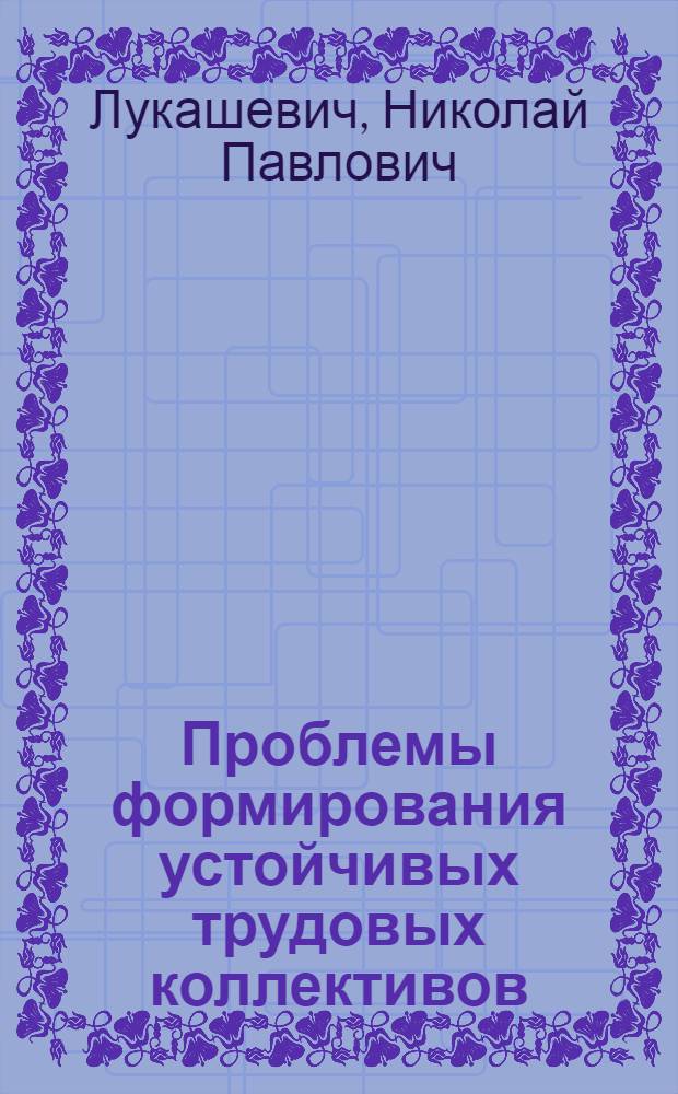 Проблемы формирования устойчивых трудовых коллективов : (На материалах ударных комс. строек) : Автореф. дис. на соиск. учен. степени канд. филос. наук : (09.00.02)