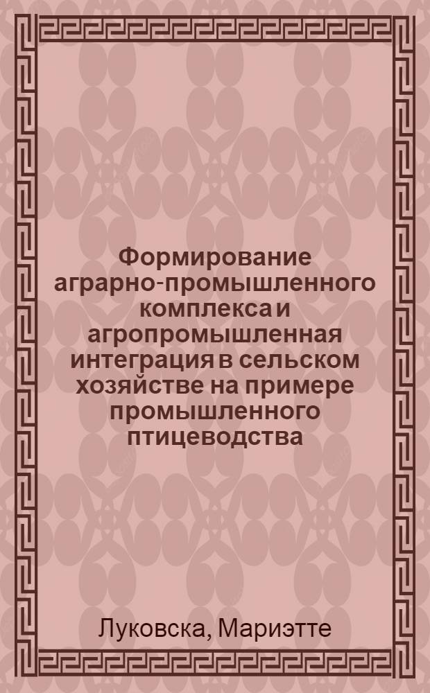 Формирование аграрно-промышленного комплекса и агропромышленная интеграция в сельском хозяйстве на примере промышленного птицеводства : Автореф. дис. на соиск. учен. ступени канд. экон. наук : (08.00.05)