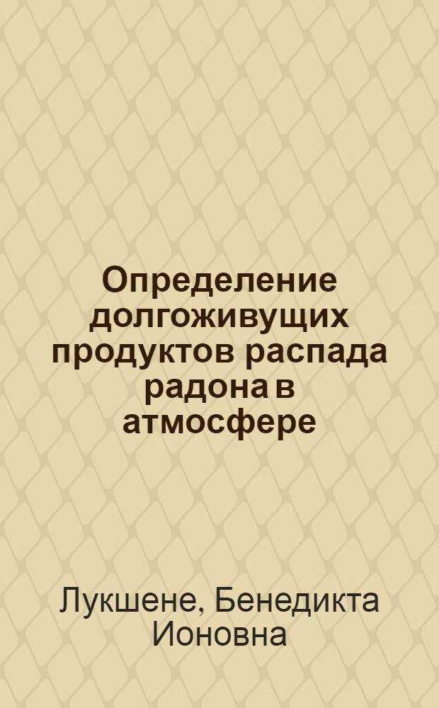 Определение долгоживущих продуктов распада радона в атмосфере : Автореф. дис. на соиск. учен. степени к. х. н