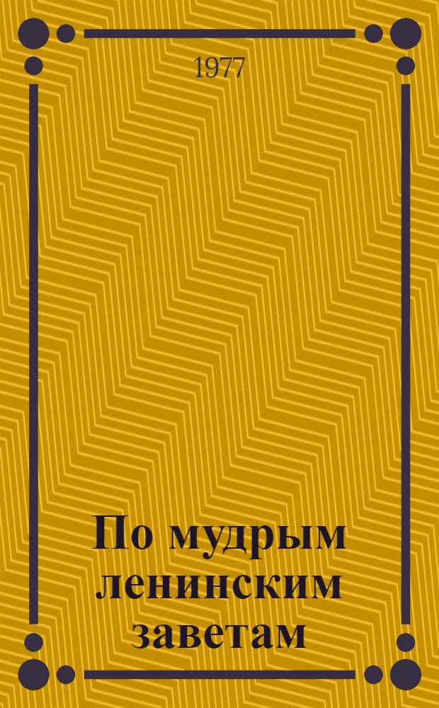 По мудрым ленинским заветам : (Узбекистан в преддверии 60-й годовщины Великой Октябрьской соц. революции) : В помощь лектору