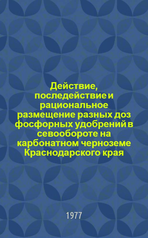 Действие, последействие и рациональное размещение разных доз фосфорных удобрений в севообороте на карбонатном черноземе Краснодарского края : Автореф. дис. на соиск. учен. степени канд. с.-х. наук : (06.01.04)