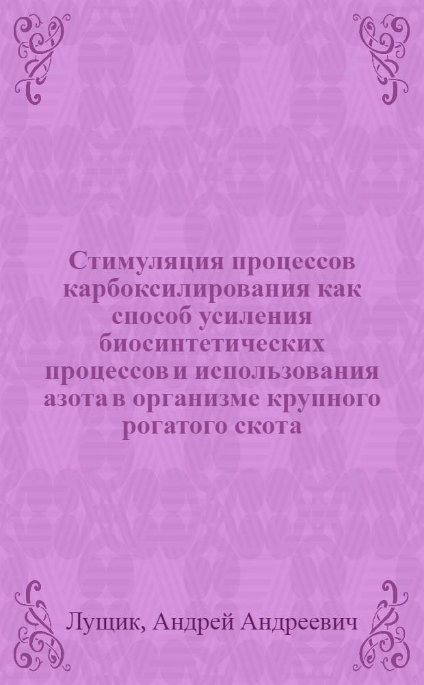 Стимуляция процессов карбоксилирования как способ усиления биосинтетических процессов и использования азота в организме крупного рогатого скота (при откорме на жоме) : Автореф. дис. на соиск. учен. степени канд. биол. наук : (03.00.04)