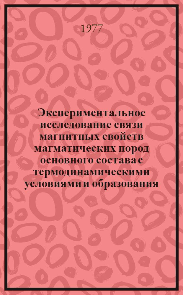 Экспериментальное исследование связи магнитных свойств магматических пород основного состава с термодинамическими условиями и образования : Автореф. дис. на соиск. учен. степени канд. физ.-мат. наук : (01.04.12)