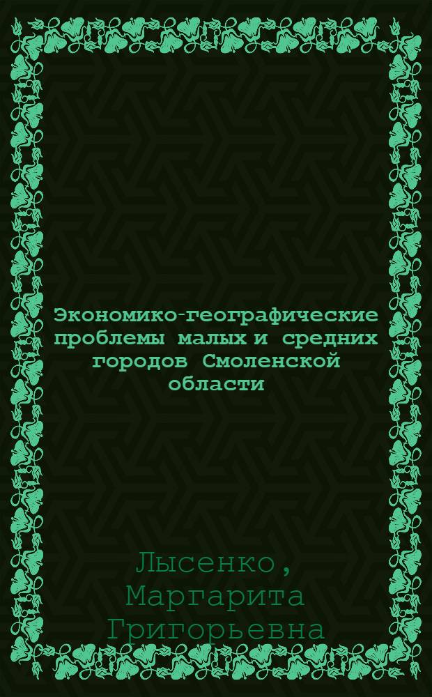 Экономико-географические проблемы малых и средних городов Смоленской области : Автореф. дис. на соиск. учен. степени к. г. н