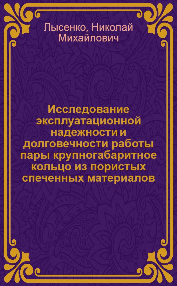Исследование эксплуатационной надежности и долговечности работы пары крупногабаритное кольцо из пористых спеченных материалов - бегунок : Автореф. дис. на соиск. учен. степени канд. техн. наук : (05.02.13)