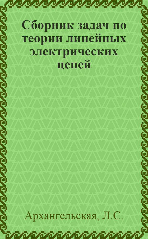 Сборник задач по теории линейных электрических цепей : Учеб. пособие : (Для дневной и веч. форм обучения)