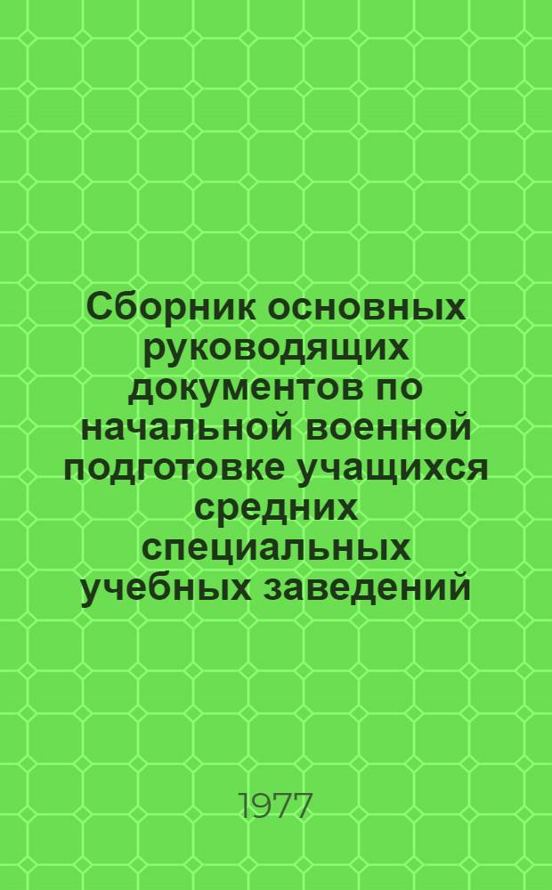 Сборник основных руководящих документов по начальной военной подготовке учащихся средних специальных учебных заведений : (В помощь директору и воен. руководителю учеб. заведения)