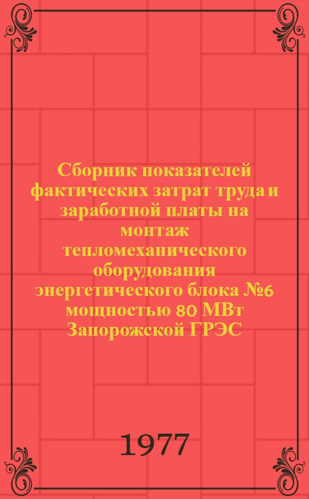 Сборник показателей фактических затрат труда и заработной платы на монтаж тепломеханического оборудования энергетического блока № 6 мощностью 80 МВт Запорожской ГРЭС