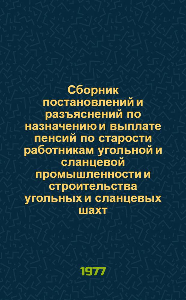 Сборник постановлений и разъяснений по назначению и выплате пенсий по старости работникам угольной и сланцевой промышленности и строительства угольных и сланцевых шахт