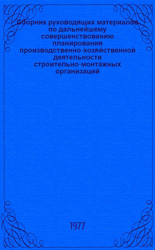 Сборник руководящих материалов по дальнейшему совершенствованию планирования производственно-хозяйственной деятельности строительно-монтажных организаций : (По состоянию на 1 июля 1977 г.)