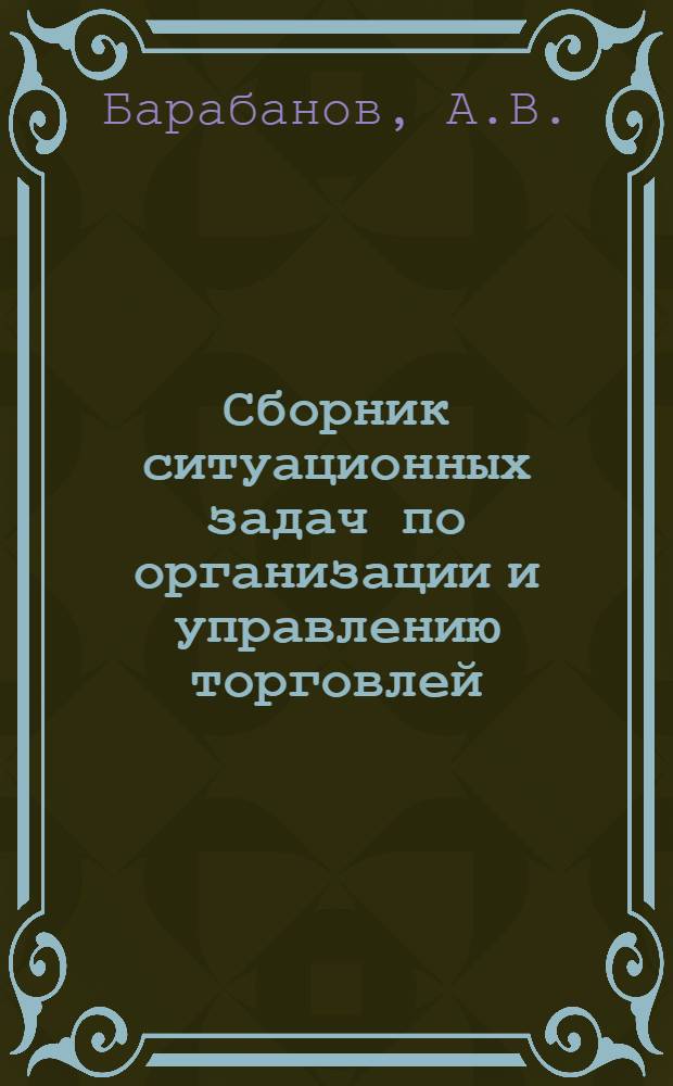 Сборник ситуационных задач по организации и управлению торговлей : Для студентов товароведных и экон. фак. торг. вузов