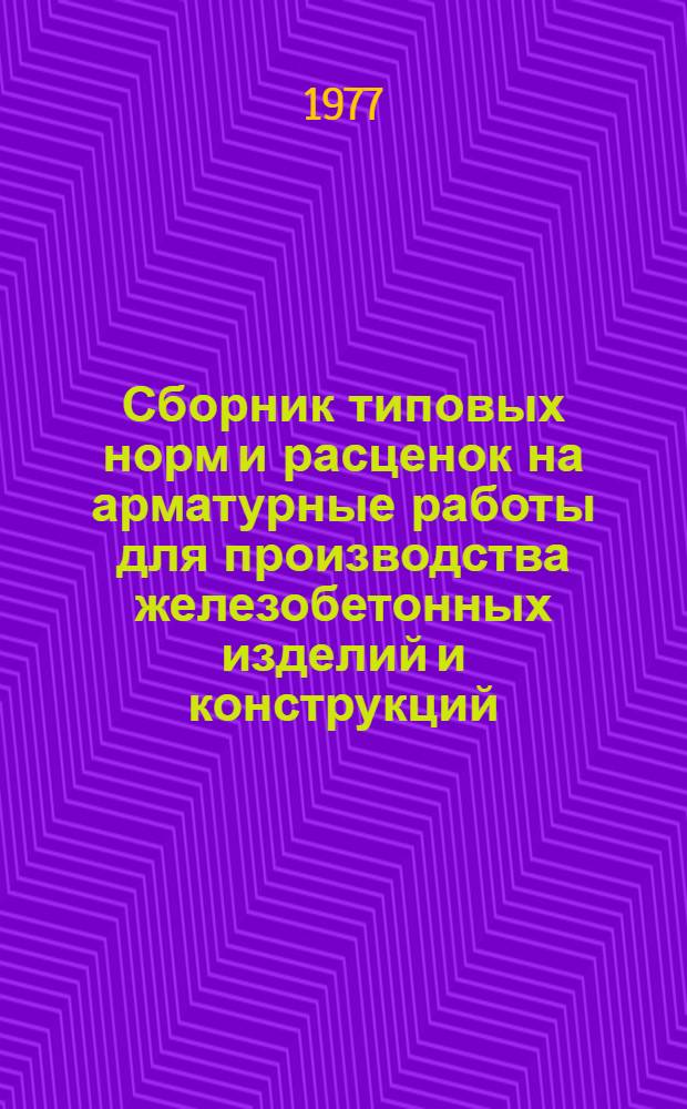 Сборник типовых норм и расценок на арматурные работы для производства железобетонных изделий и конструкций : Утв. 10/XII 1976 г. Вып. 1. Вып. 1