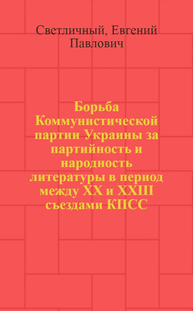 Борьба Коммунистической партии Украины за партийность и народность литературы в период между XX и XXIII съездами КПСС : Автореф. дис. на соиск. учен. степени канд. ист. наук : (07.00.01)