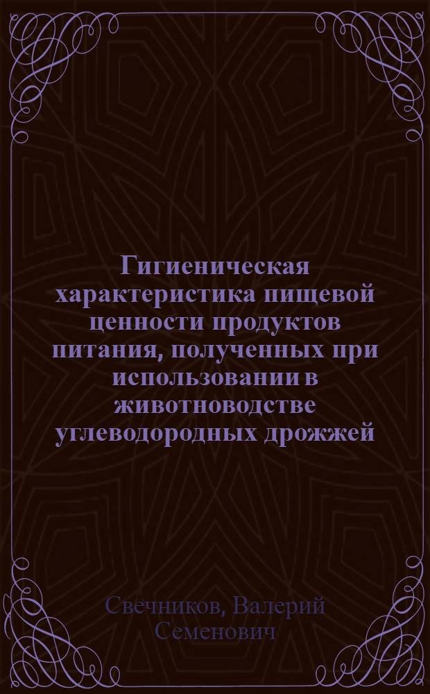 Гигиеническая характеристика пищевой ценности продуктов питания, полученных при использовании в животноводстве углеводородных дрожжей : Автореф. дис. на соиск. учен. степени к. м. н