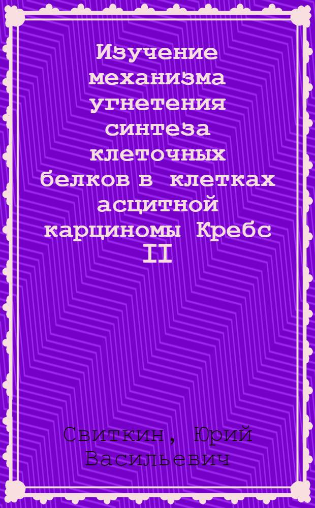 Изучение механизма угнетения синтеза клеточных белков в клетках асцитной карциномы Кребс II, зараженных вирусом энцефаломиокардита : Автореф. дис. на соиск. учен. степени канд. биол. наук : (03.00.03)