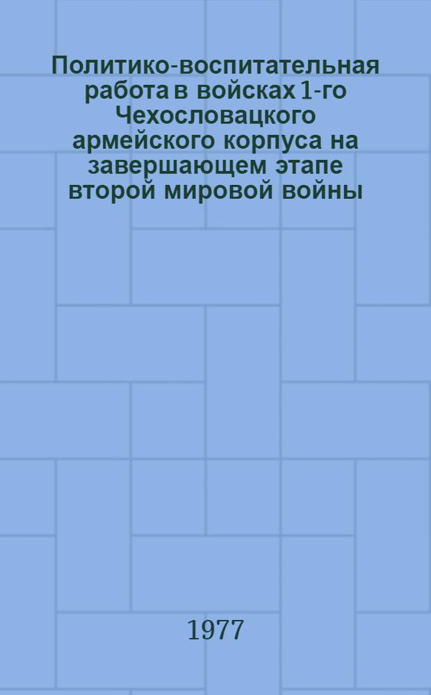 Политико-воспитательная работа в войсках 1-го Чехословацкого армейского корпуса на завершающем этапе второй мировой войны (1944-1945 гг.) : Автореф. дис. на соиск. учен. степени к. ист. н