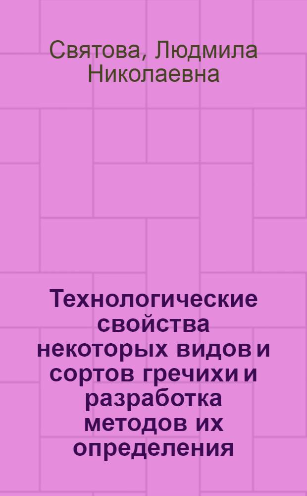 Технологические свойства некоторых видов и сортов гречихи и разработка методов их определения : Автореф. дис. на соиск. учен. степени канд. с.-х. наук : (06.01.05)